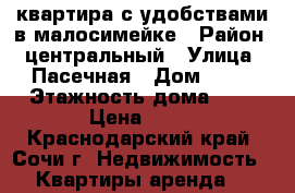 квартира с удобствами в малосимейке › Район ­ центральный › Улица ­ Пасечная › Дом ­ 37 › Этажность дома ­ 5 › Цена ­ 15 - Краснодарский край, Сочи г. Недвижимость » Квартиры аренда   